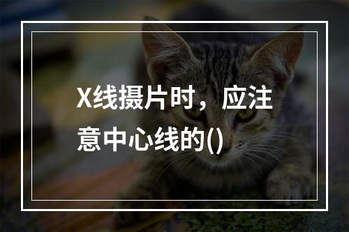 X线摄片时，应注意中心线的()