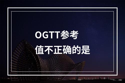 OGTT参考值不正确的是