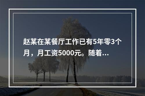 赵某在某餐厅工作已有5年零3个月，月工资5000元。随着人工