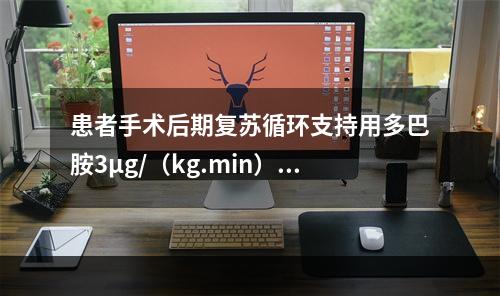 患者手术后期复苏循环支持用多巴胺3μg/（kg.min）维持