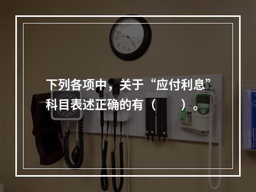 下列各项中，关于“应付利息”科目表述正确的有（　　）。