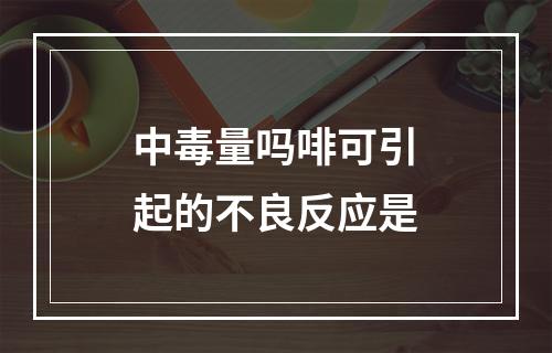 中毒量吗啡可引起的不良反应是