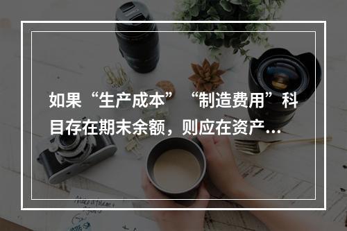 如果“生产成本”“制造费用”科目存在期末余额，则应在资产负债