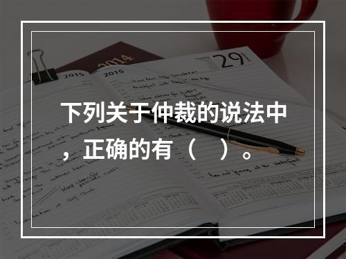 下列关于仲裁的说法中，正确的有（　）。