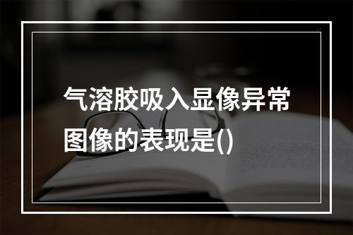 气溶胶吸入显像异常图像的表现是()