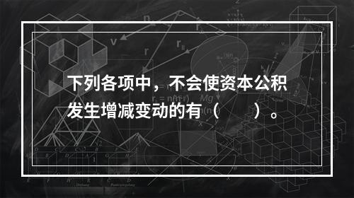 下列各项中，不会使资本公积发生增减变动的有（　　）。