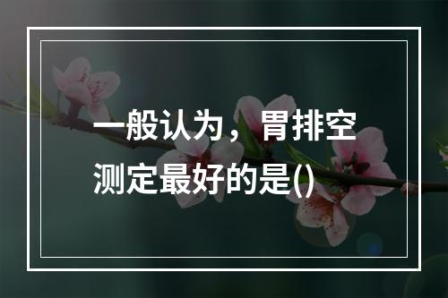 一般认为，胃排空测定最好的是()