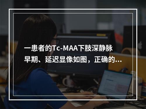 一患者的Tc-MAA下肢深静脉早期、延迟显像如图，正确的诊断