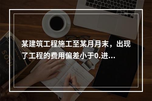 某建筑工程施工至某月月末，出现了工程的费用偏差小于0.进度偏