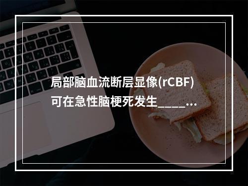 局部脑血流断层显像(rCBF)可在急性脑梗死发生______