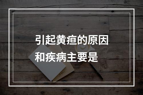 引起黄疸的原因和疾病主要是