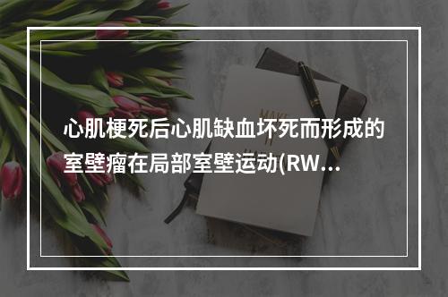 心肌梗死后心肌缺血坏死而形成的室壁瘤在局部室壁运动(RWM)