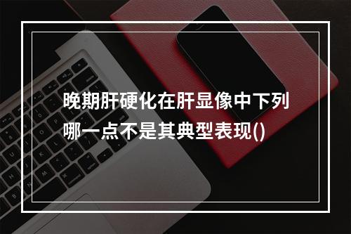 晚期肝硬化在肝显像中下列哪一点不是其典型表现()