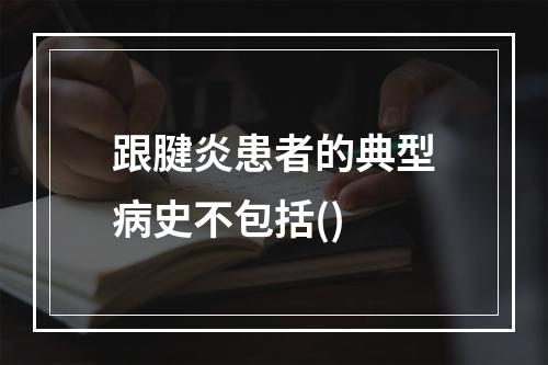 跟腱炎患者的典型病史不包括()