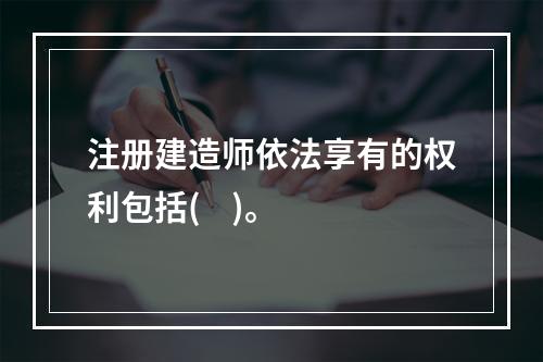 注册建造师依法享有的权利包括(    )。