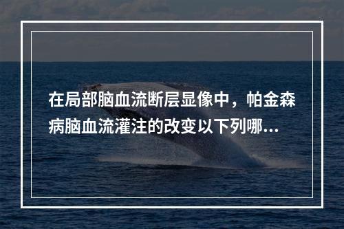 在局部脑血流断层显像中，帕金森病脑血流灌注的改变以下列哪一项