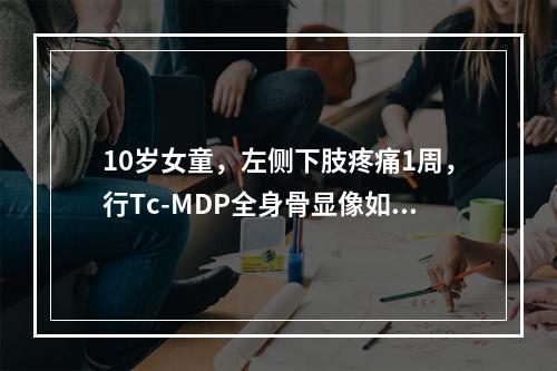 10岁女童，左侧下肢疼痛1周，行Tc-MDP全身骨显像如图，