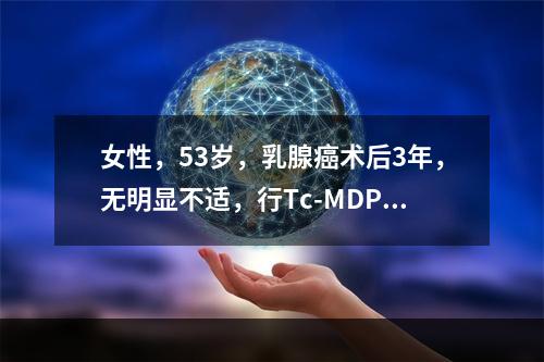 女性，53岁，乳腺癌术后3年，无明显不适，行Tc-MDP骨显