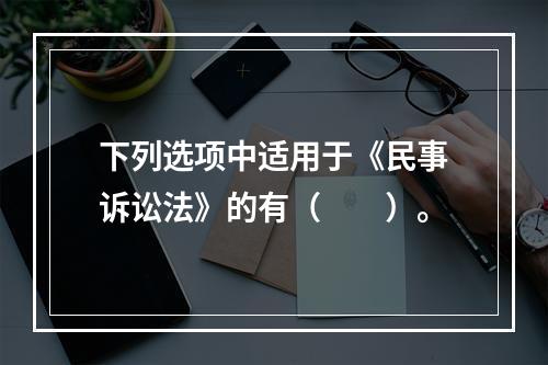 下列选项中适用于《民事诉讼法》的有（　　）。