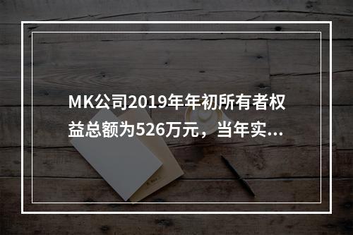 MK公司2019年年初所有者权益总额为526万元，当年实现净