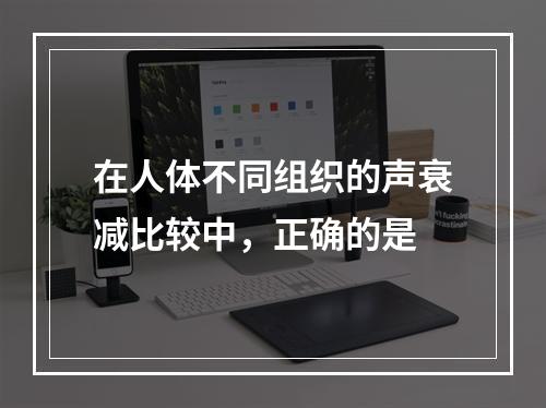 在人体不同组织的声衰减比较中，正确的是