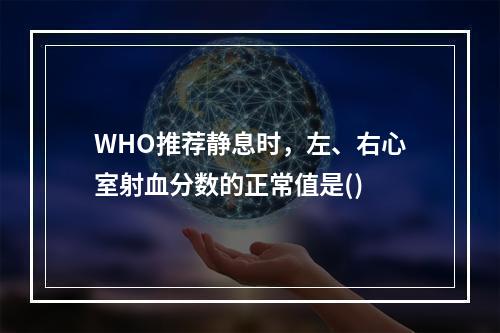 WHO推荐静息时，左、右心室射血分数的正常值是()