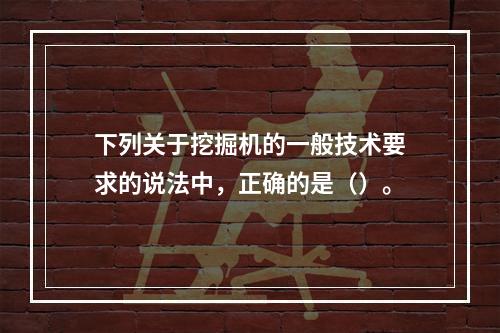 下列关于挖掘机的一般技术要求的说法中，正确的是（）。