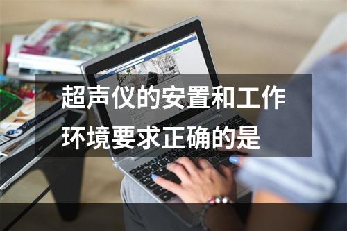 超声仪的安置和工作环境要求正确的是