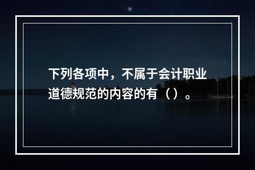 下列各项中，不属于会计职业道德规范的内容的有（ ）。