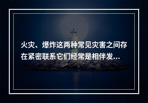 火灾、爆炸这两种常见灾害之间存在紧密联系它们经常是相伴发生的