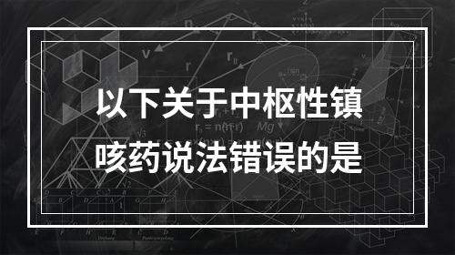 以下关于中枢性镇咳药说法错误的是