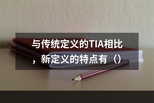 与传统定义的TIA相比，新定义的特点有（）