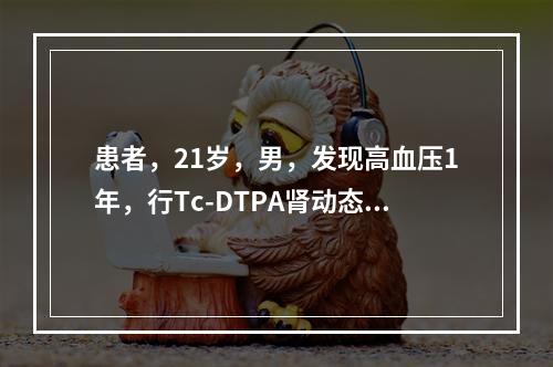 患者，21岁，男，发现高血压1年，行Tc-DTPA肾动态显像