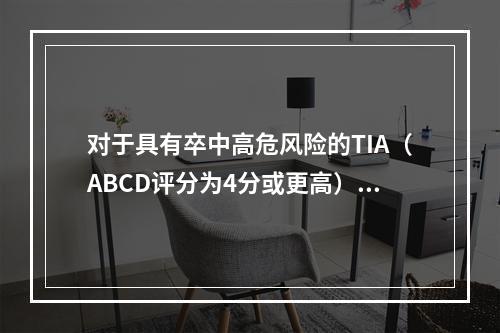 对于具有卒中高危风险的TIA（ABCD评分为4分或更高）患者