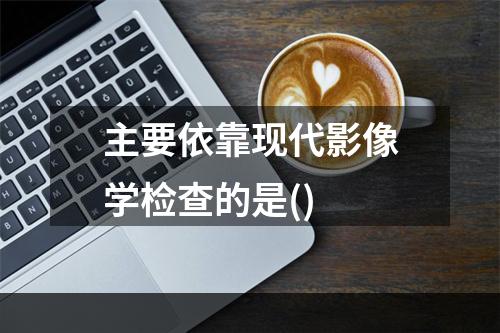 主要依靠现代影像学检查的是()