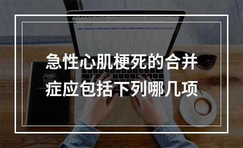 急性心肌梗死的合并症应包括下列哪几项