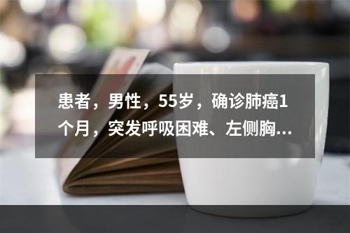 患者，男性，55岁，确诊肺癌1个月，突发呼吸困难、左侧胸痛，