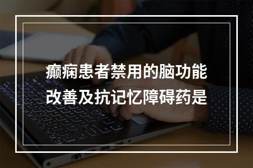 癫痫患者禁用的脑功能改善及抗记忆障碍药是