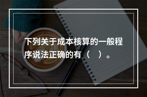 下列关于成本核算的一般程序说法正确的有（　）。