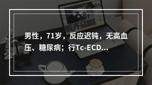 男性，71岁，反应迟钝，无高血压、糖尿病；行Tc-ECD脑血