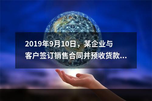 2019年9月10日，某企业与客户签订销售合同并预收货款55