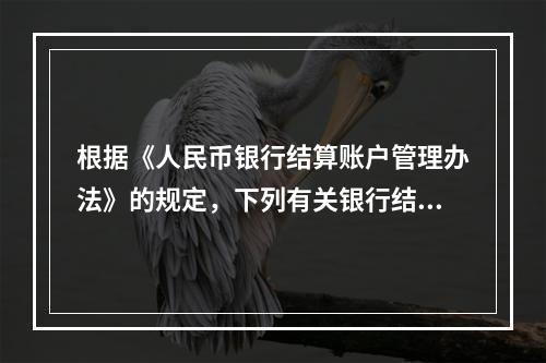 根据《人民币银行结算账户管理办法》的规定，下列有关银行结算账