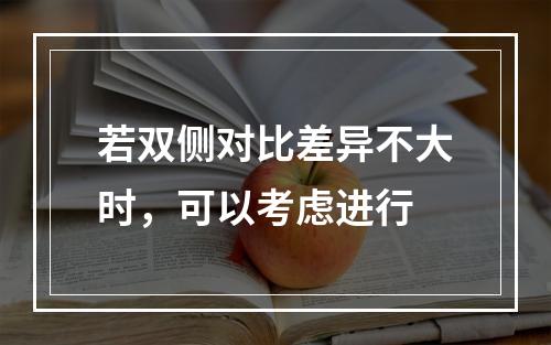 若双侧对比差异不大时，可以考虑进行