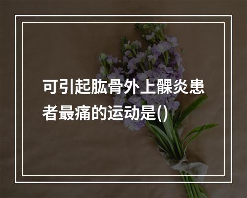 可引起肱骨外上髁炎患者最痛的运动是()