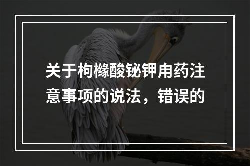 关于枸橼酸铋钾甪药注意事项的说法，错误的