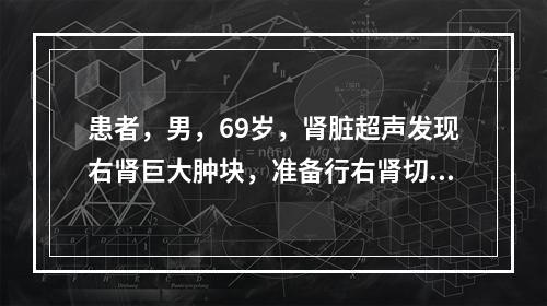 患者，男，69岁，肾脏超声发现右肾巨大肿块，准备行右肾切除术