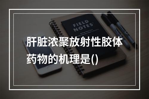 肝脏浓聚放射性胶体药物的机理是()