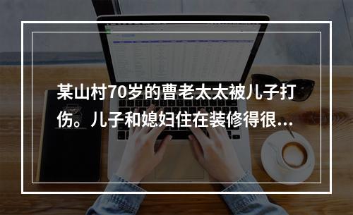 某山村70岁的曹老太太被儿子打伤。儿子和媳妇住在装修得很气派