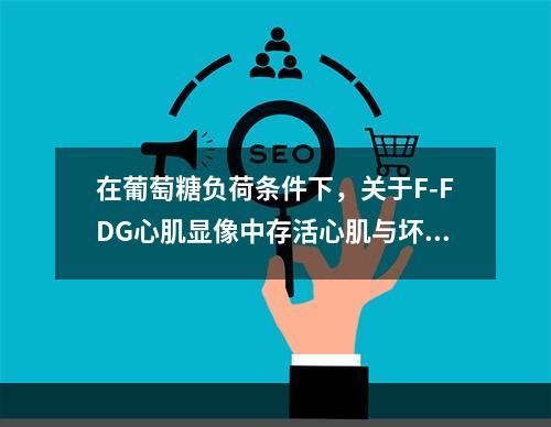 在葡萄糖负荷条件下，关于F-FDG心肌显像中存活心肌与坏死心