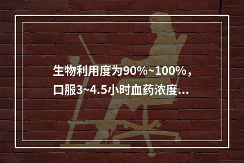 生物利用度为90%~100%，口服3~4.5小时血药浓度达峰